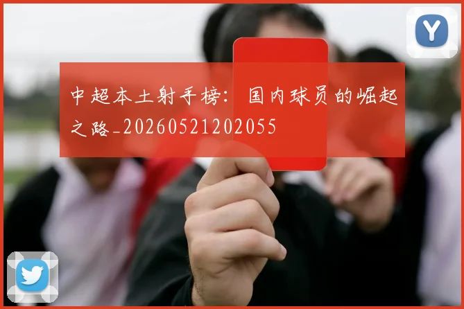 中超本土射手榜:国内球员的崛起之路_20260521202055