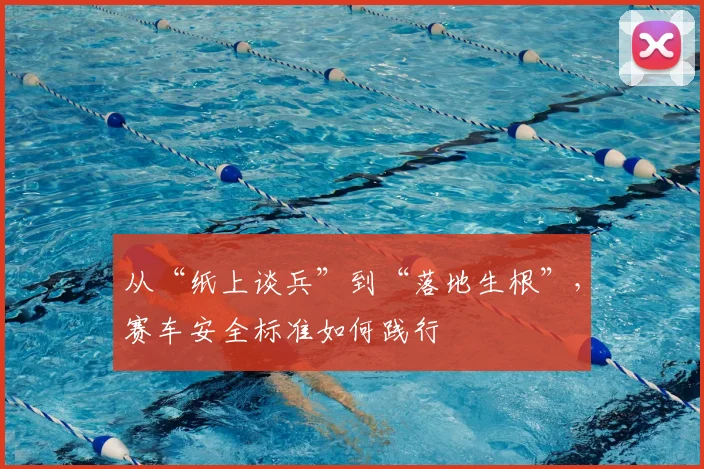 从“纸上谈兵”到“落地生根”，赛车安全标准如何践行