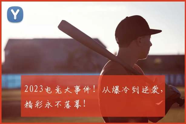 2023电竞大事件！从爆冷到逆袭，精彩永不落幕！