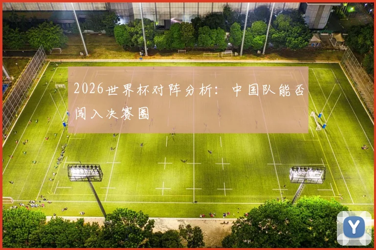 2026世界杯对阵分析：中国队能否闯入决赛圈