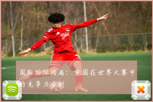 国际排坛格局：中国在世界大赛中的竞争力分析