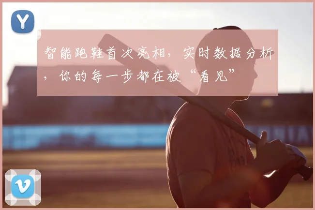 智能跑鞋首次亮相，实时数据分析，你的每一步都在被“看见”