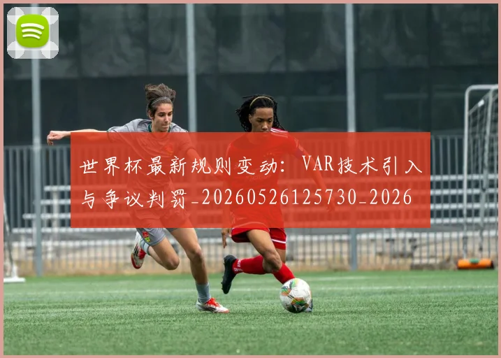 世界杯最新规则变动：VAR技术引入与争议判罚_20260526125730_20260703203649