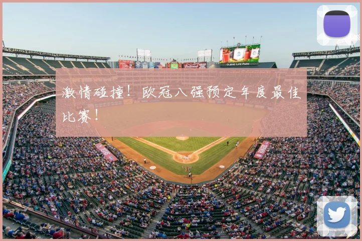 激情碰撞!欧冠八强预定年度最佳比赛!