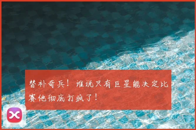 替补奇兵！谁说只有巨星能决定比赛他彻底打疯了！