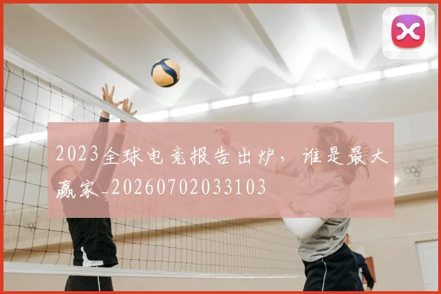 2023全球电竞报告出炉，谁是最大赢家_20260702033103