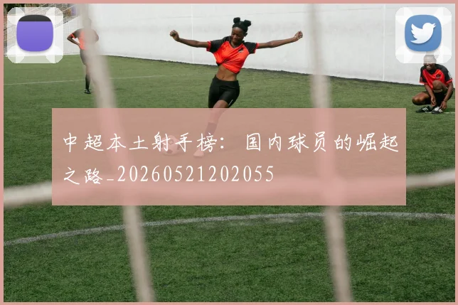 中超本土射手榜:国内球员的崛起之路_20260521202055