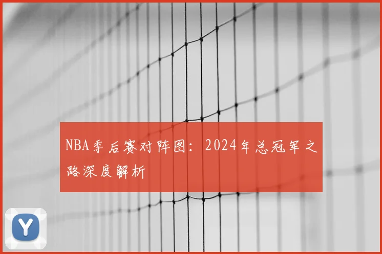 NBA季后赛对阵图：2024年总冠军之路深度解析