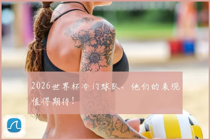 2026世界杯冷门球队，他们的表现值得期待！