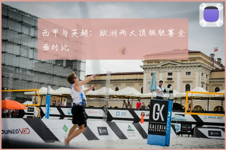 西甲与英超：欧洲两大顶级联赛全面对比