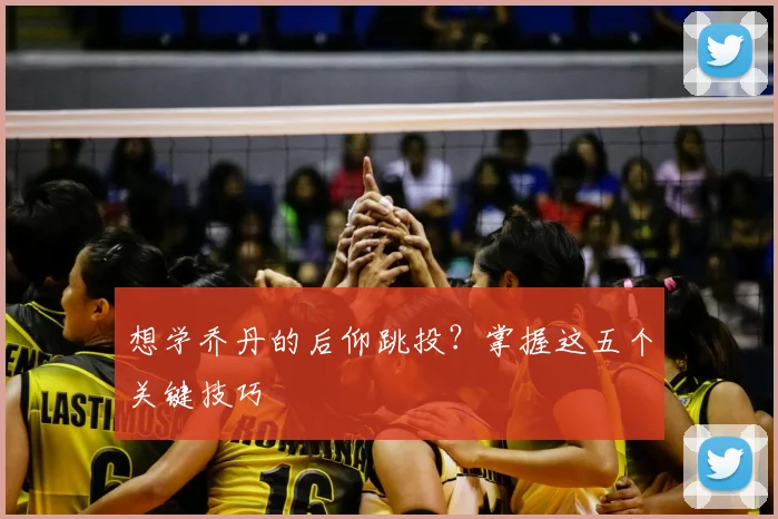 想学乔丹的后仰跳投？掌握这五个关键技巧