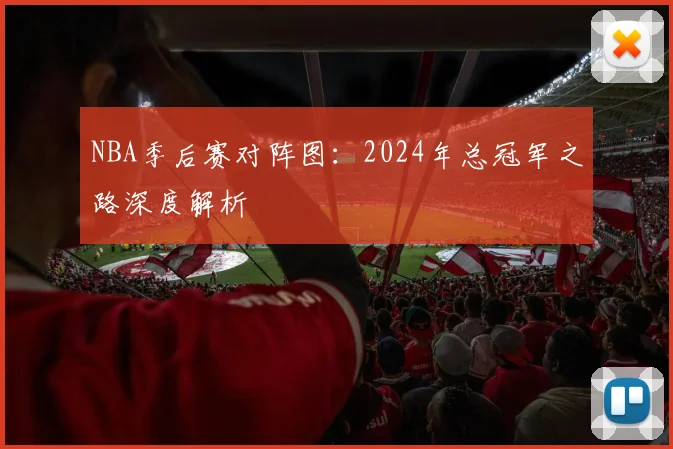 NBA季后赛对阵图：2024年总冠军之路深度解析