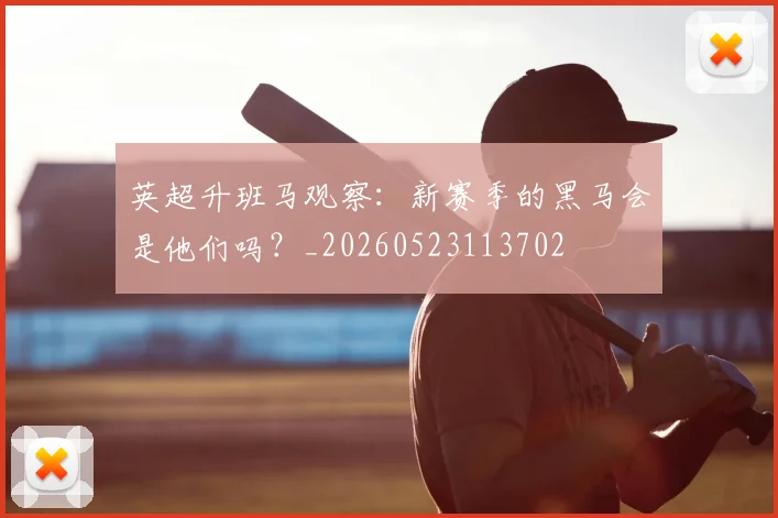 英超升班马观察：新赛季的黑马会是他们吗？_20260523113702
