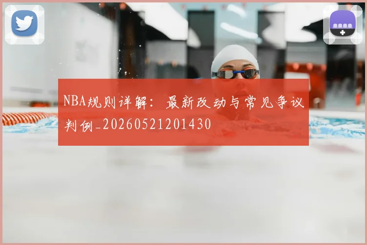 NBA规则详解：最新改动与常见争议判例_20260521201430