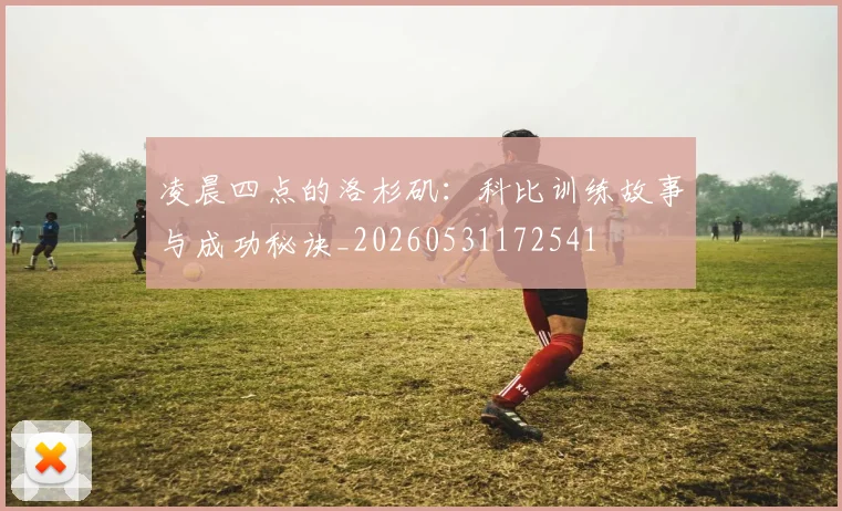 凌晨四点的洛杉矶：科比训练故事与成功秘诀_20260531172541