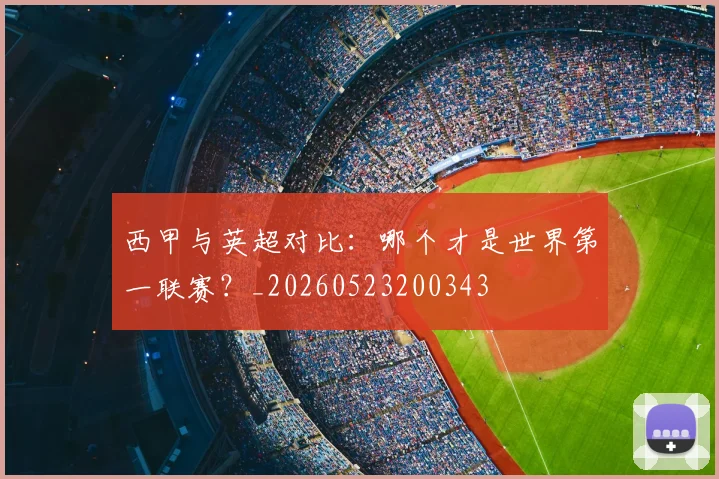 西甲与英超对比：哪个才是世界第一联赛？_20260523200343