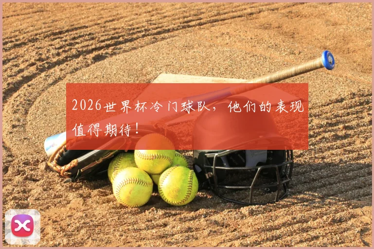 2026世界杯冷门球队，他们的表现值得期待！