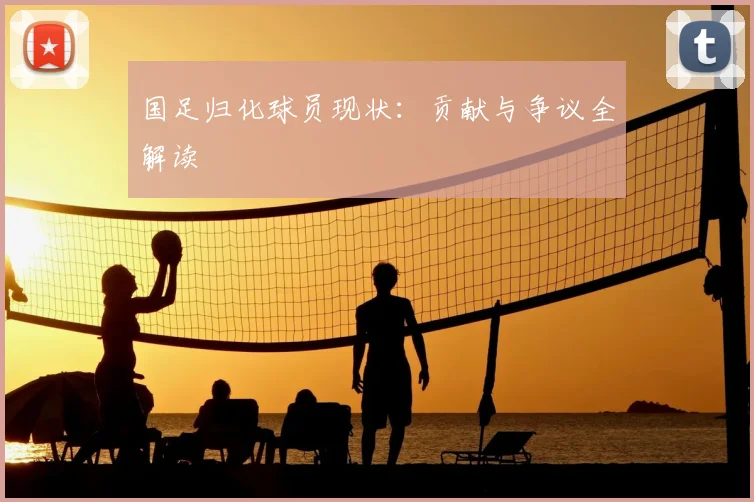 国足归化球员现状：贡献与争议全解读