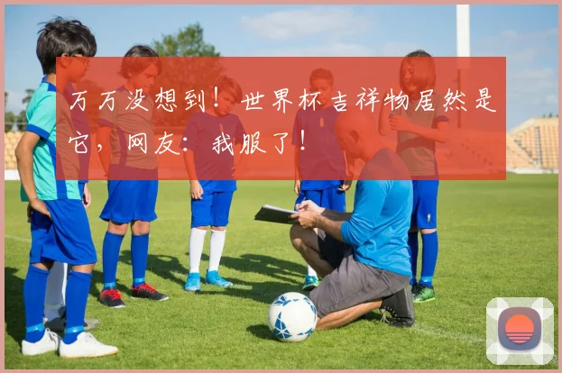 万万没想到!世界杯吉祥物居然是它,网友:我服了!
