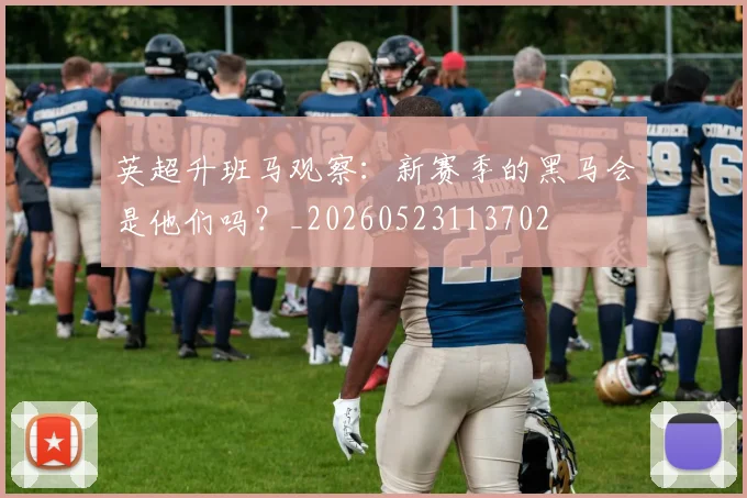 英超升班马观察：新赛季的黑马会是他们吗？_20260523113702
