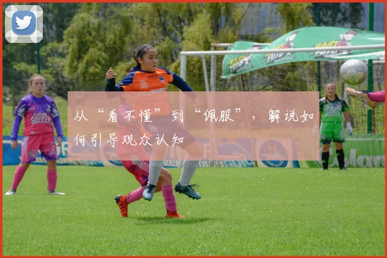 从“看不懂”到“佩服”，解说如何引导观众认知