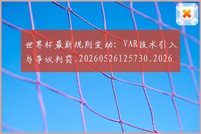 世界杯最新规则变动：VAR技术引入与争议判罚_20260526125730_20260703203649