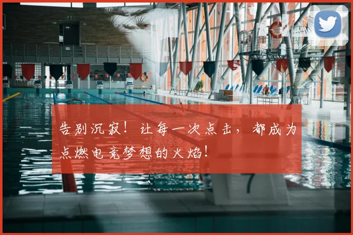 告别沉寂！让每一次点击，都成为点燃电竞梦想的火焰！