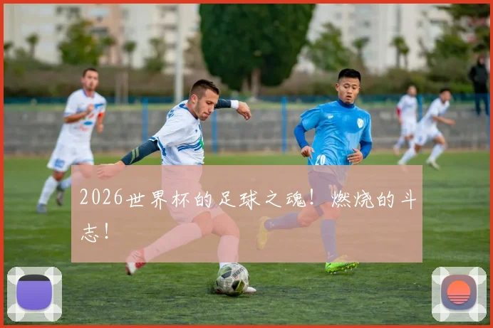 2026世界杯的足球之魂！燃烧的斗志！