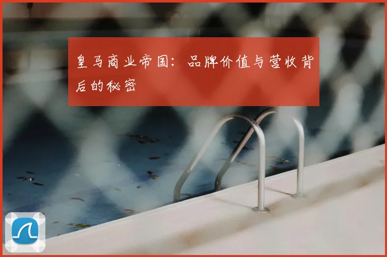 皇马商业帝国：品牌价值与营收背后的秘密