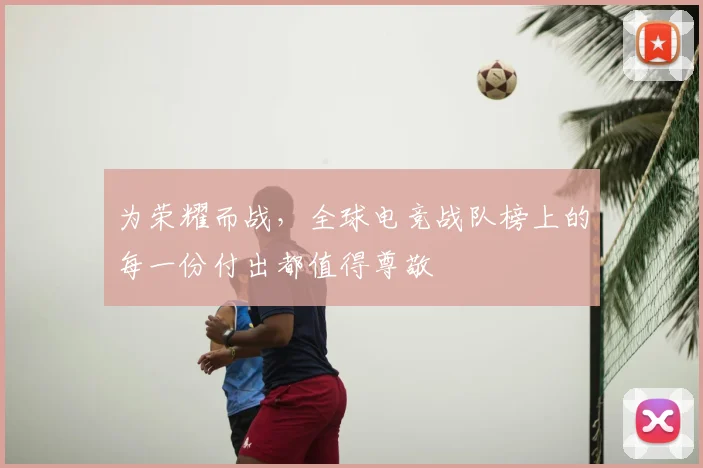 为荣耀而战，全球电竞战队榜上的每一份付出都值得尊敬
