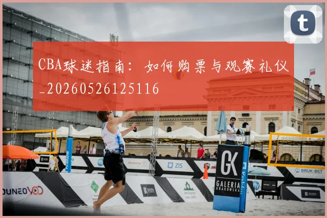 CBA球迷指南：如何购票与观赛礼仪_20260526125116