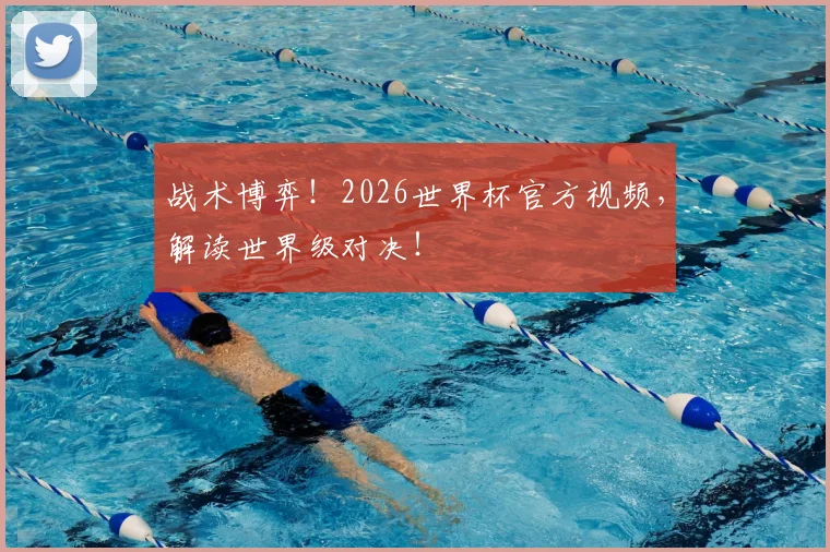 战术博弈！2026世界杯官方视频，解读世界级对决！