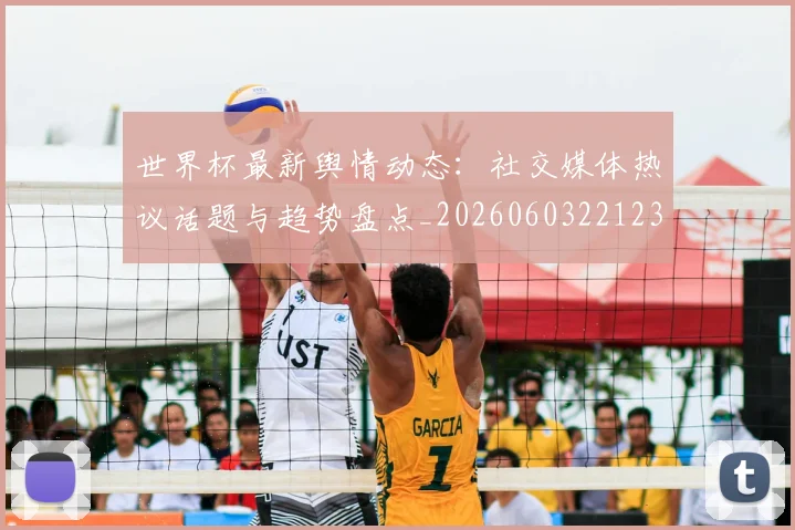 世界杯最新舆情动态：社交媒体热议话题与趋势盘点_20260603221237