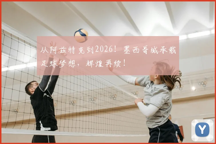 从阿兹特克到2026！墨西哥城承载足球梦想，辉煌再续！