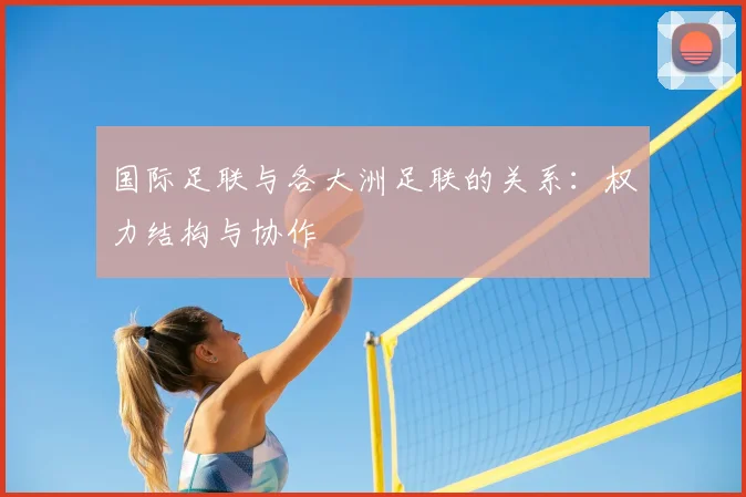 国际足联与各大洲足联的关系：权力结构与协作