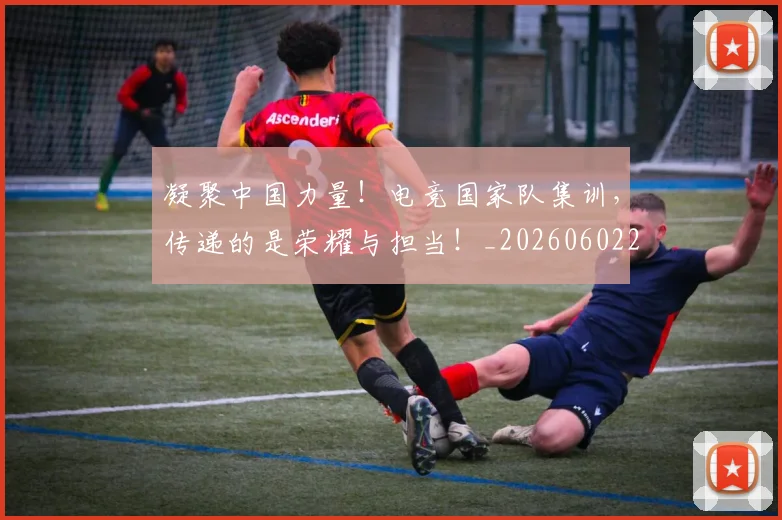 凝聚中国力量!电竞国家队集训,传递的是荣耀与担当!_20260602212511