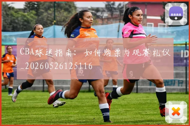 CBA球迷指南：如何购票与观赛礼仪_20260526125116